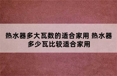 热水器多大瓦数的适合家用 热水器多少瓦比较适合家用